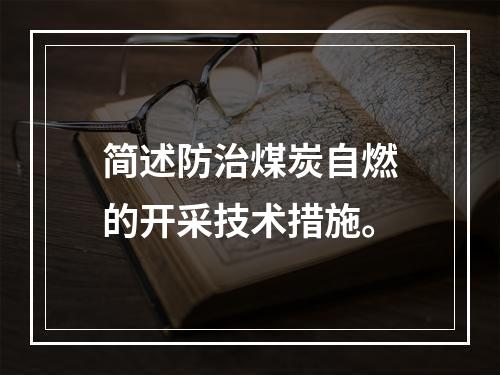 简述防治煤炭自燃的开采技术措施。