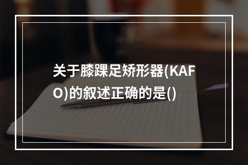 关于膝踝足矫形器(KAFO)的叙述正确的是()