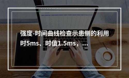 强度-时间曲线检查示患侧的利用时5ms、时值1.5ms，于5