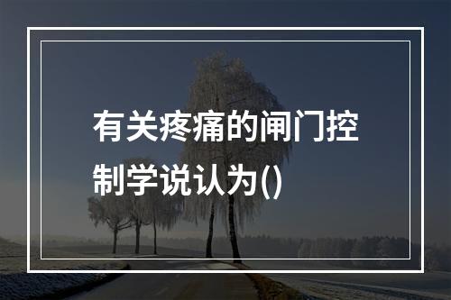 有关疼痛的闸门控制学说认为()