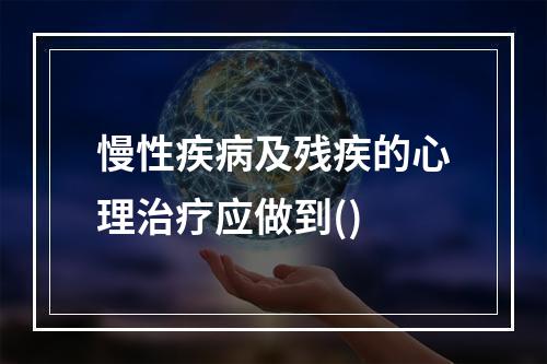 慢性疾病及残疾的心理治疗应做到()