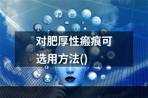 对肥厚性瘢痕可选用方法()