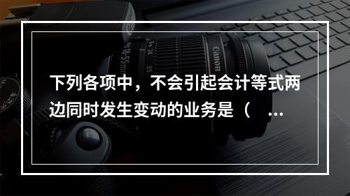 下列各项中，不会引起会计等式两边同时发生变动的业务是（　　）