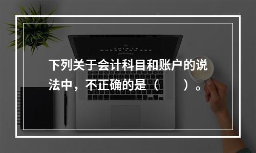 下列关于会计科目和账户的说法中，不正确的是（　　）。