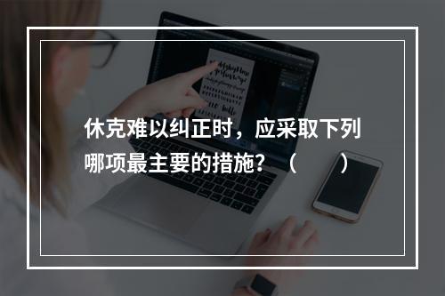 休克难以纠正时，应采取下列哪项最主要的措施？（　　）