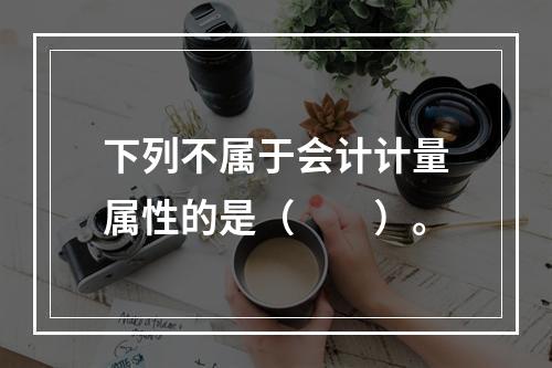 下列不属于会计计量属性的是（　　）。