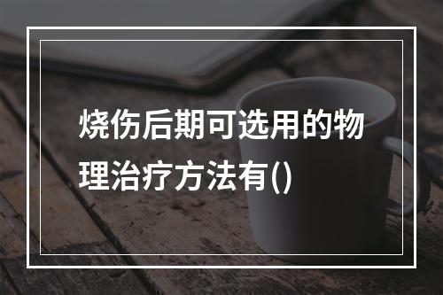 烧伤后期可选用的物理治疗方法有()