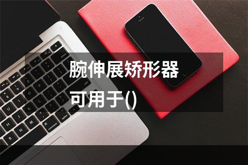 腕伸展矫形器可用于()