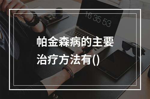 帕金森病的主要治疗方法有()