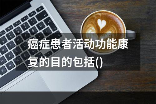 癌症患者活动功能康复的目的包括()