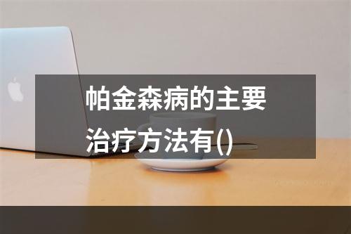 帕金森病的主要治疗方法有()