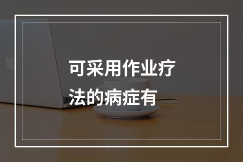 可采用作业疗法的病症有