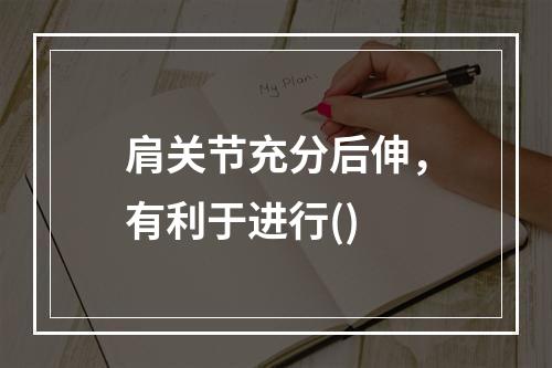 肩关节充分后伸，有利于进行()