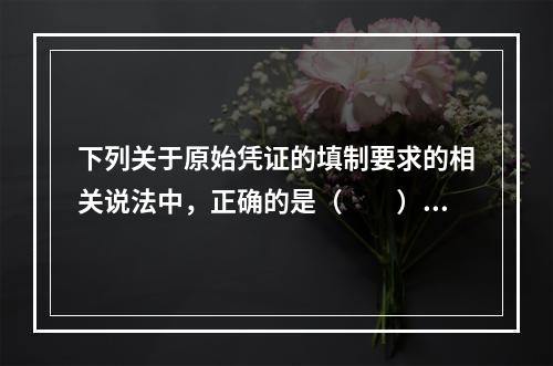 下列关于原始凭证的填制要求的相关说法中，正确的是（　　）。