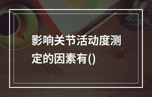 影响关节活动度测定的因素有()