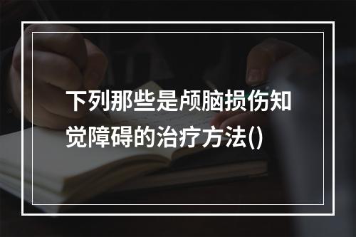 下列那些是颅脑损伤知觉障碍的治疗方法()