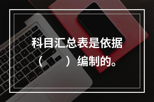 科目汇总表是依据（　　）编制的。