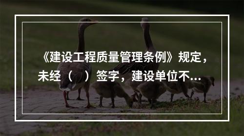 《建设工程质量管理条例》规定，未经（　）签字，建设单位不拨付