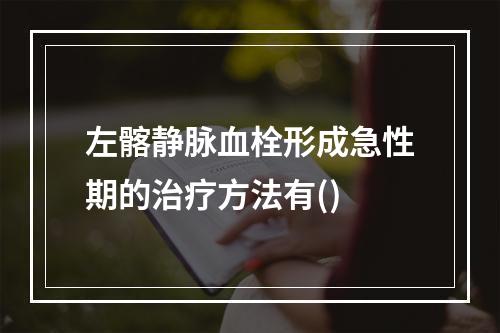 左髂静脉血栓形成急性期的治疗方法有()