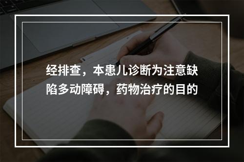 经排查，本患儿诊断为注意缺陷多动障碍，药物治疗的目的