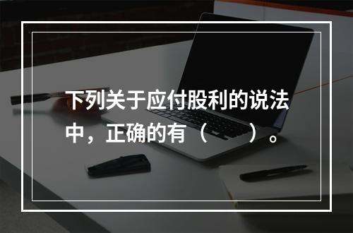 下列关于应付股利的说法中，正确的有（　　）。