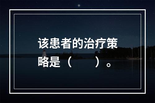 该患者的治疗策略是（　　）。