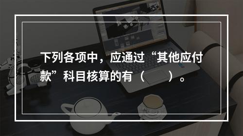 下列各项中，应通过“其他应付款”科目核算的有（　　）。