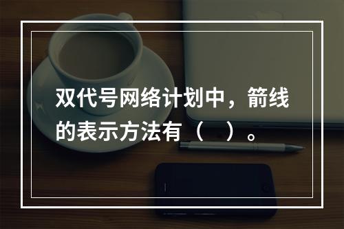 双代号网络计划中，箭线的表示方法有（　）。