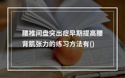 腰椎间盘突出症早期提高腰背肌张力的练习方法有()