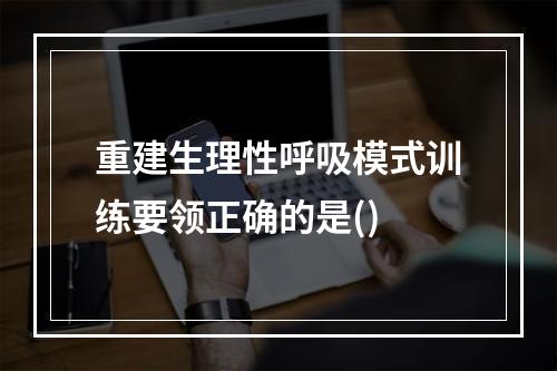 重建生理性呼吸模式训练要领正确的是()