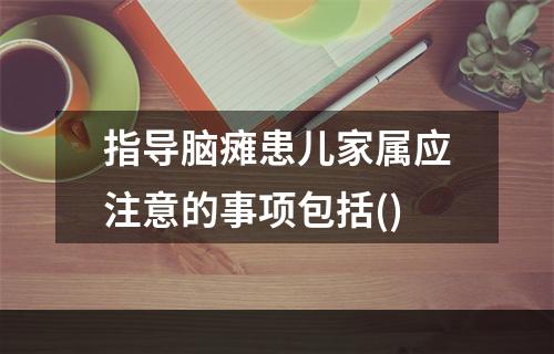 指导脑瘫患儿家属应注意的事项包括()