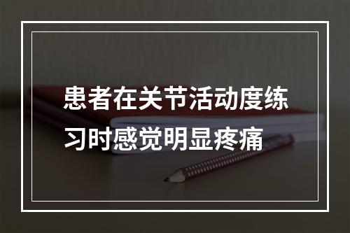 患者在关节活动度练习时感觉明显疼痛