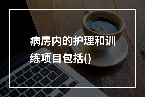 病房内的护理和训练项目包括()