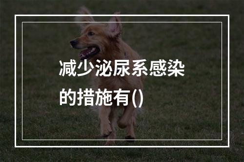 减少泌尿系感染的措施有()