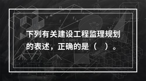 下列有关建设工程监理规划的表述，正确的是（　）。