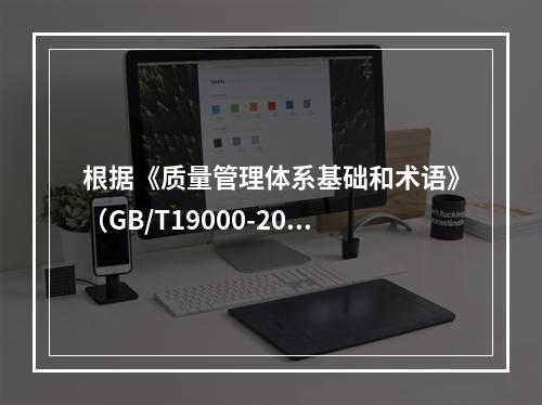 根据《质量管理体系基础和术语》（GB/T19000-2016