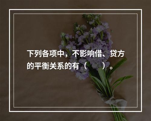 下列各项中，不影响借、贷方的平衡关系的有（　　）。