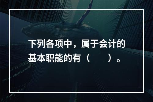 下列各项中，属于会计的基本职能的有（　　）。