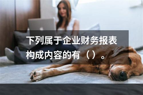 下列属于企业财务报表构成内容的有（ ）。