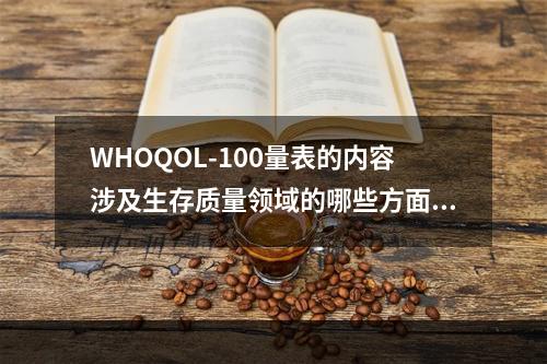 WHOQOL-100量表的内容涉及生存质量领域的哪些方面()