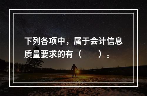 下列各项中，属于会计信息质量要求的有（　　）。