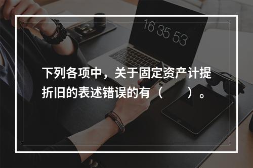 下列各项中，关于固定资产计提折旧的表述错误的有（　　）。