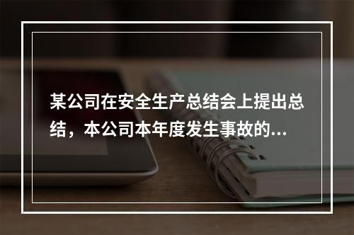 某公司在安全生产总结会上提出总结，本公司本年度发生事故的主要