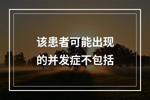 该患者可能出现的并发症不包括