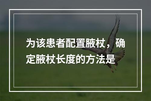 为该患者配置腋杖，确定腋杖长度的方法是