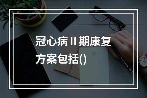 冠心病Ⅱ期康复方案包括()