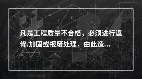 凡是工程质量不合格，必须进行返修.加固或报废处理，由此造成直