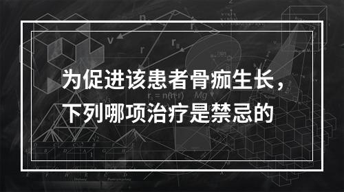 为促进该患者骨痂生长，下列哪项治疗是禁忌的