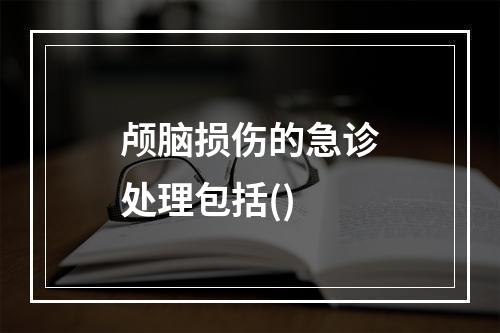 颅脑损伤的急诊处理包括()