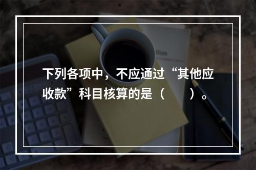 下列各项中，不应通过“其他应收款”科目核算的是（　　）。